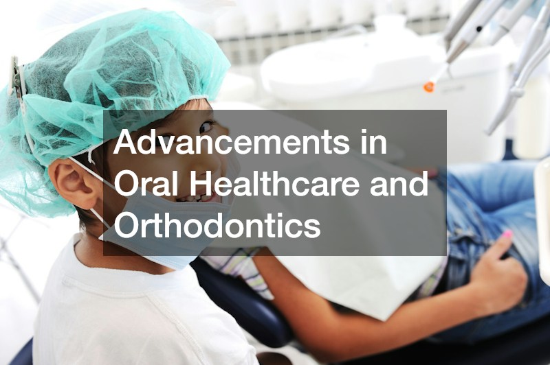Advancements in Oral Healthcare and Orthodontics
