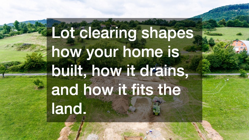Lot clearing shapes how your home is built, how it drains, and how it fits the land.