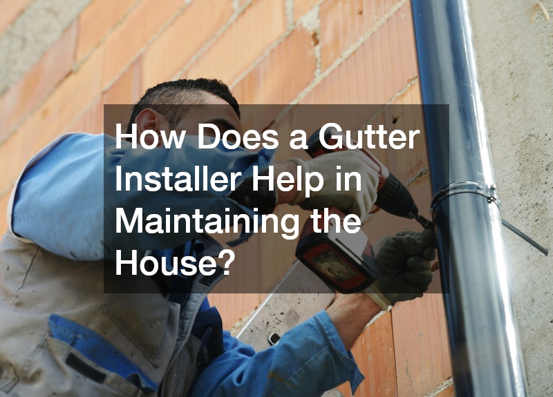 How Does a Gutter Installer Help in Maintaining the House?