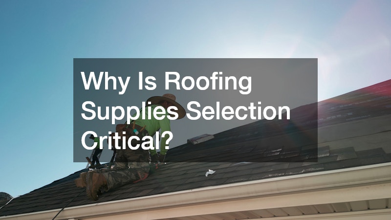 Why Is Roofing Supplies Selection Critical?