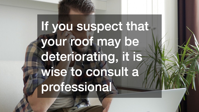 If you suspect that your roof may be deteriorating, it is wise to consult a professional