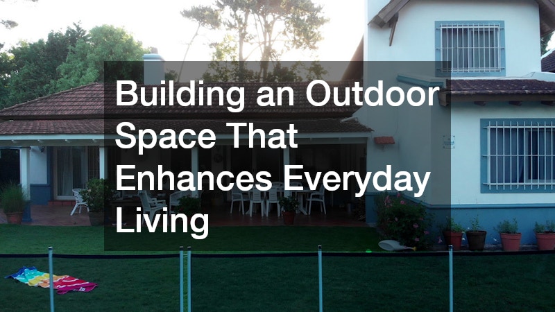 Building an Outdoor Space That Enhances Everyday Living