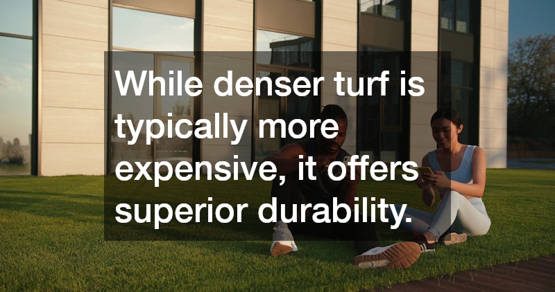 While denser turf is typically more expensive, it offers superior durability.