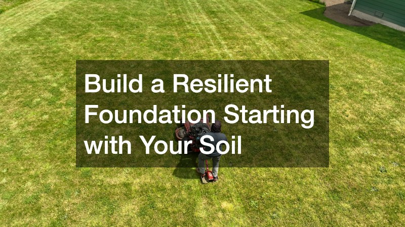 Build a Resilient Foundation Starting with Your Soil