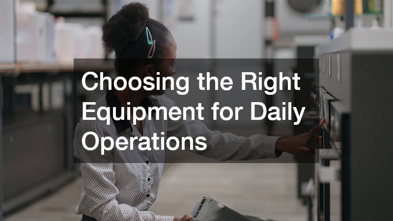 Choosing the Right Equipment for Daily Operations
