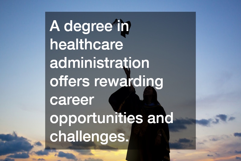 A degree in healthcare administration offers rewarding career opportunities and challenges.
