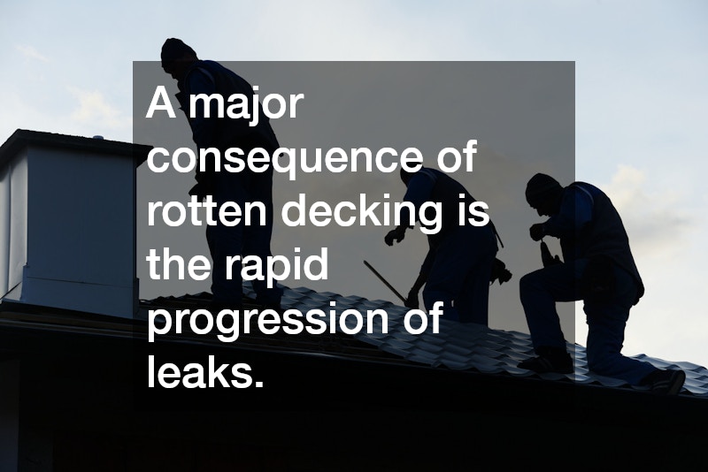 A major consequence of rotten decking is the rapid progression of leaks. 