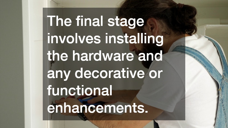 The final stage involves installing the hardware and any decorative or functional enhancements.