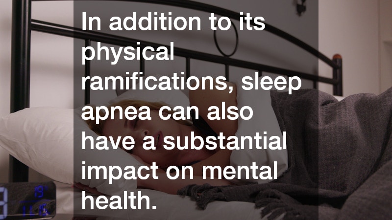 In addition to its physical ramifications, sleep apnea can also have a substantial impact on mental health.