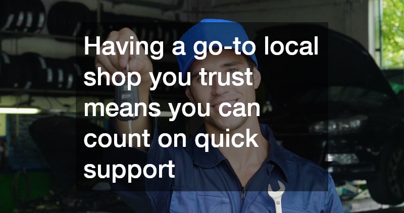 Having a go-to local shop you trust means you can count on quick support