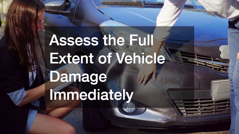 Assess the Full Extent of Vehicle Damage Immediately