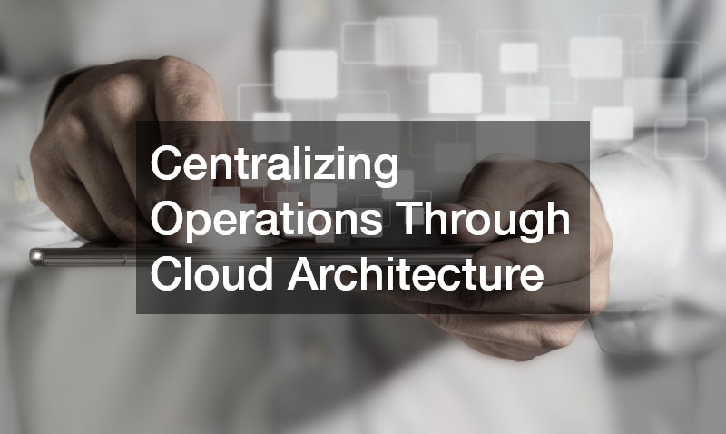 Centralizing Operations Through Cloud Architecture