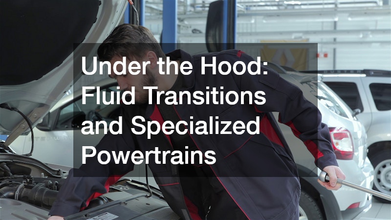 Under the Hood: Fluid Transitions and Specialized Powertrains