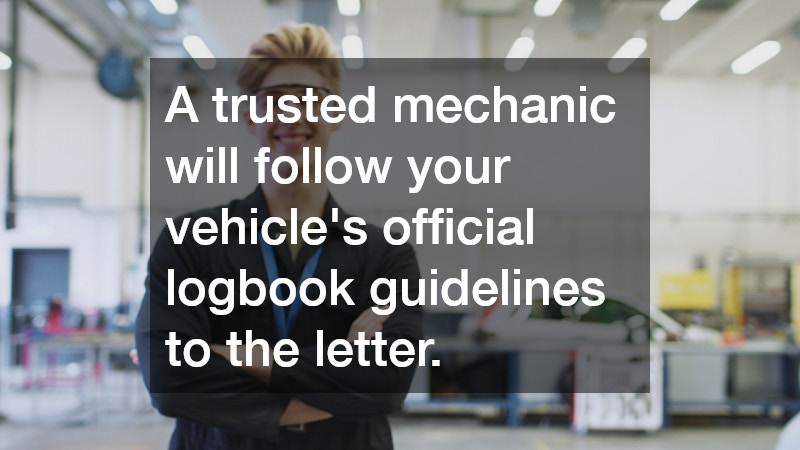 A trusted mechanic will follow your vehicle’s official logbook guidelines to the letter.
