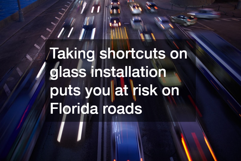 Taking shortcuts on glass installation puts you at risk on Florida roads