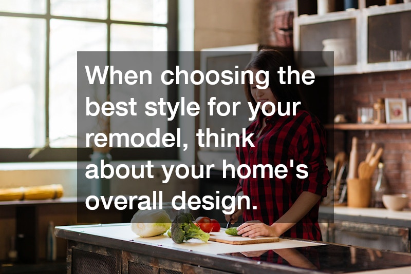 When choosing the best style for your remodel, think about your home’s overall design.
