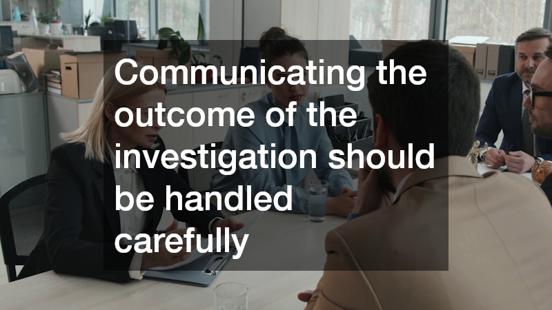 Communicating the outcome of the investigation should be handled carefully