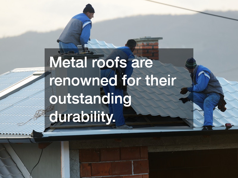 Metal roofs are renowned for their outstanding durability.