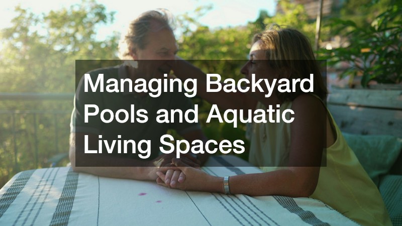 Managing Backyard Pools and Aquatic Living Spaces
