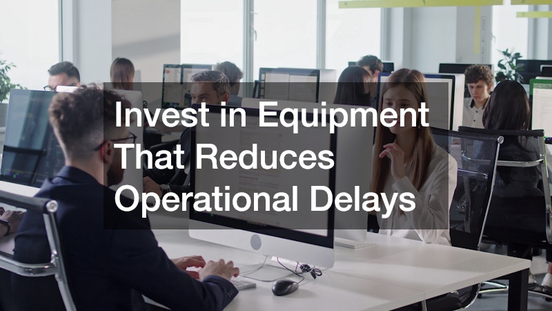 Invest in Equipment That Reduces Operational Delays