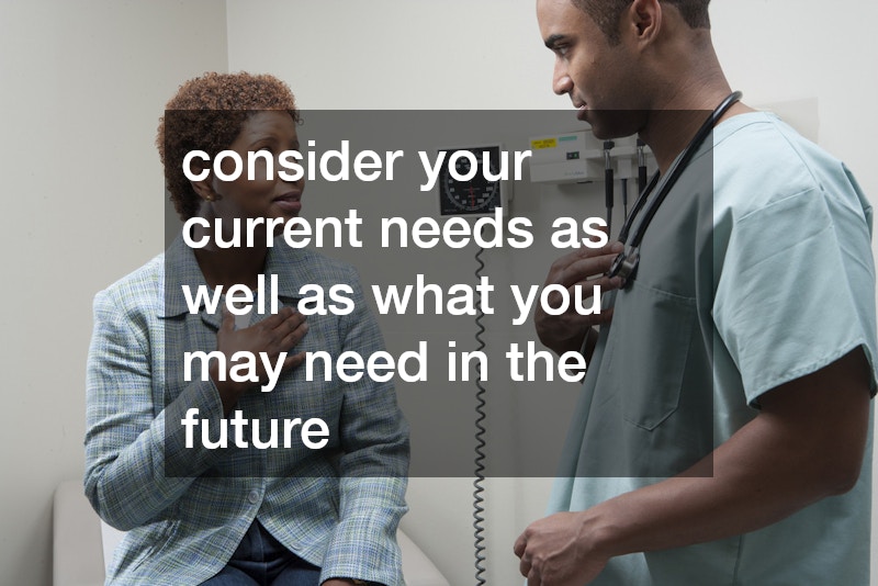 consider your current needs as well as what you may need in the future