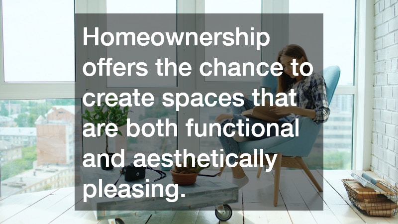 Homeownership offers the chance to create spaces that are both functional and aesthetically pleasing. 
