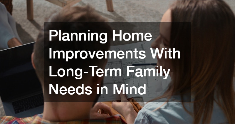 Planning Home Improvements With Long-Term Family Needs in Mind