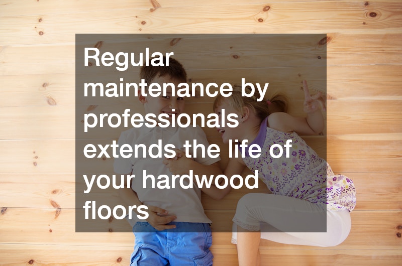Regular maintenance by professionals extends the life of your hardwood floors