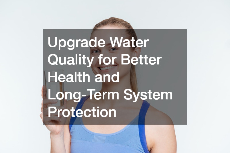 Upgrade Water Quality for Better Health and Long-Term System Protection