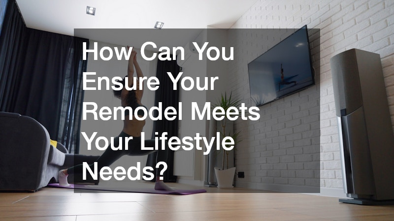 How Can You Ensure Your Remodel Meets Your Lifestyle Needs?