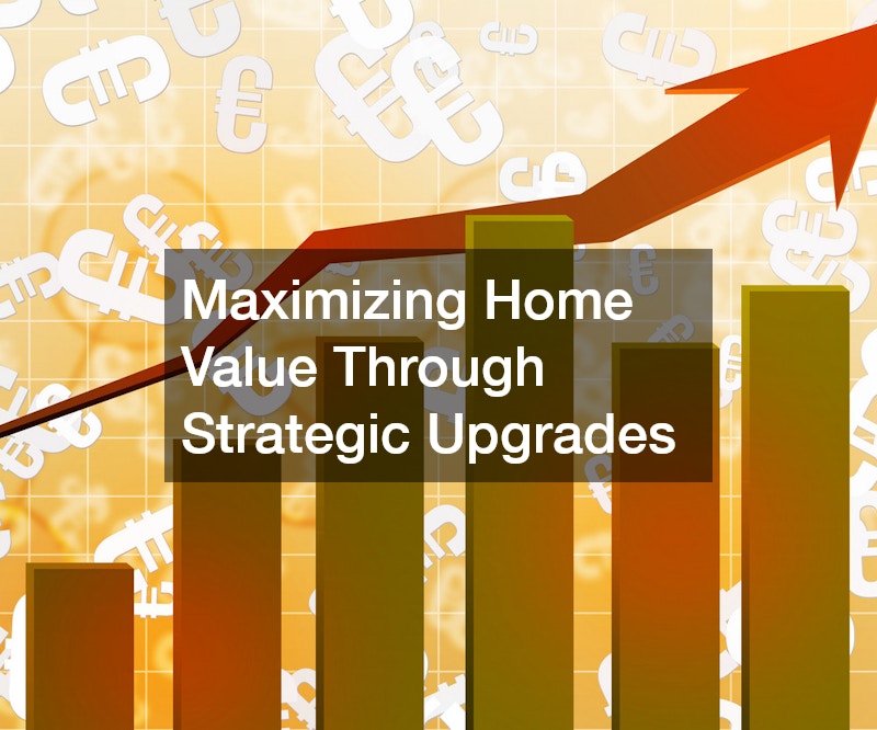 Maximizing Home Value Through Strategic Upgrades