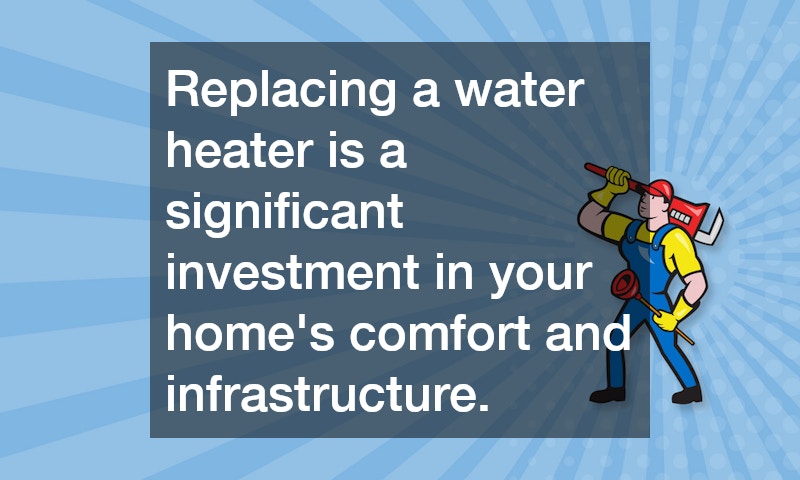 Replacing a water heater is a significant investment in your home’s comfort and infrastructure. 