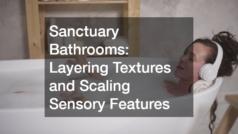 Sanctuary Bathrooms: Layering Textures and Scaling Sensory Features