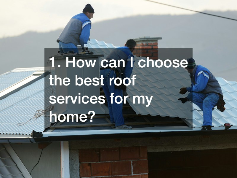 1. How can I choose the best roof services for my home?