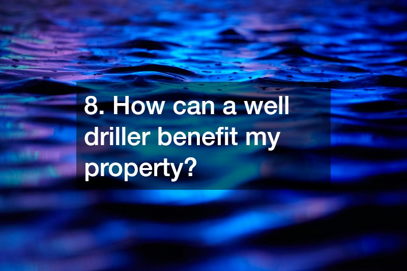 8. How can a well driller benefit my property?