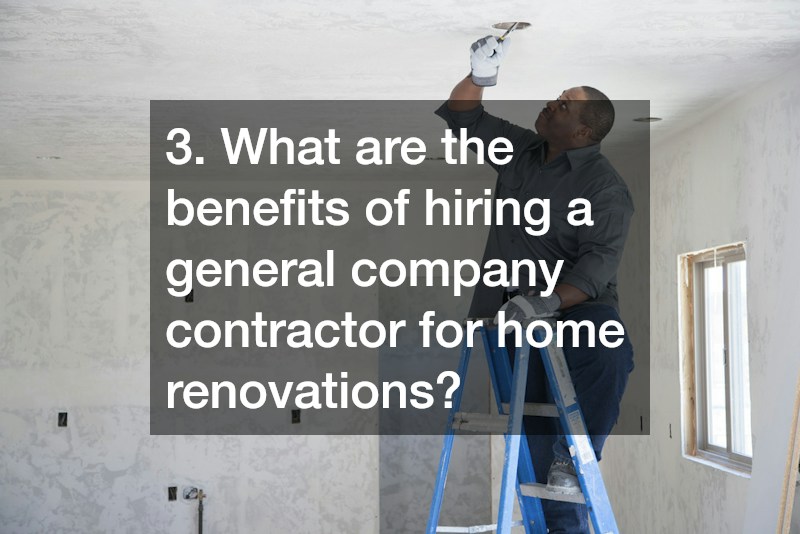 3. What are the benefits of hiring a general company contractor for home renovations?