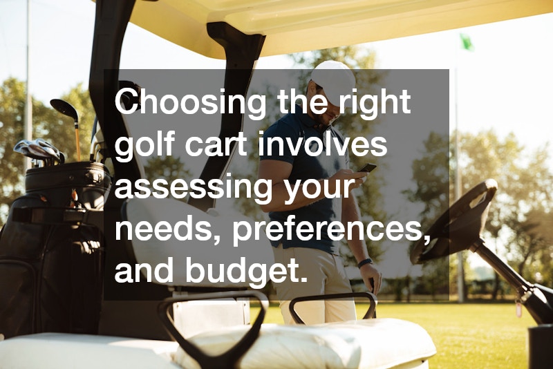 Choosing the right golf cart involves assessing your needs, preferences, and budget.