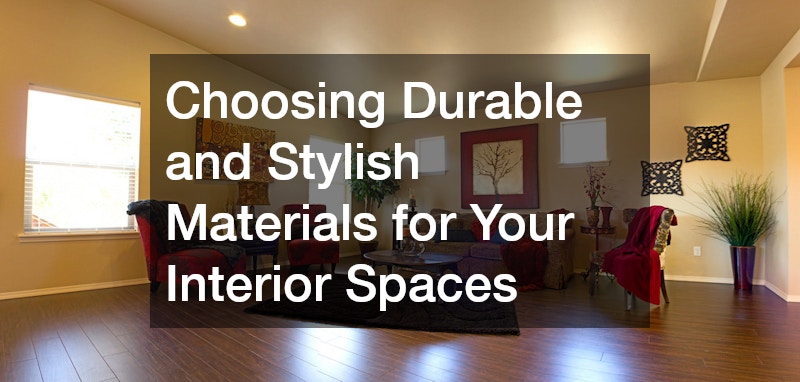 Choosing Durable and Stylish Materials for Your Interior Spaces