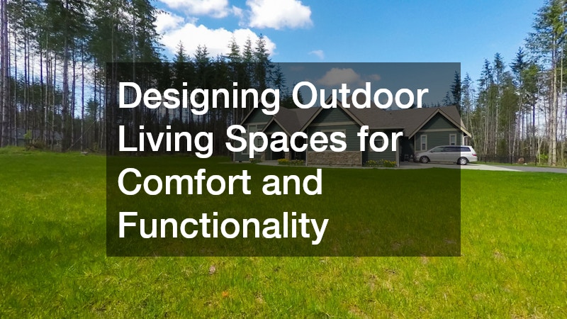 Designing Outdoor Living Spaces for Comfort and Functionality