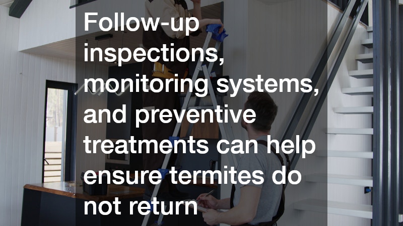 Follow-up inspections, monitoring systems, and preventive treatments can help ensure termites do not return