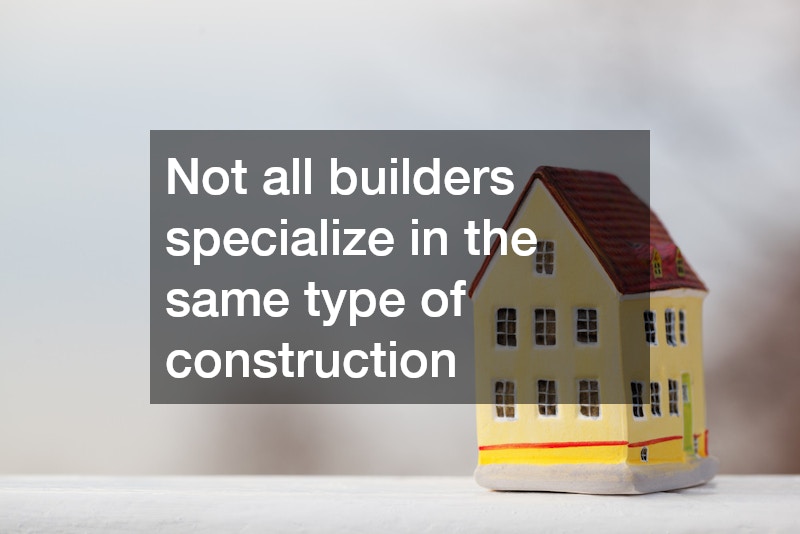 Not all builders specialize in the same type of construction