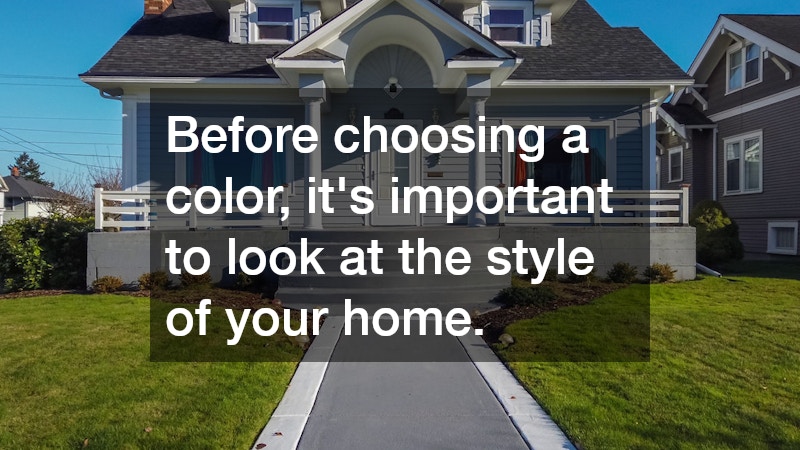 Before choosing a color, it’s important to look at the style of your home. 