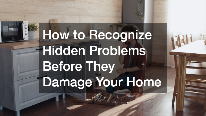 How to Recognize Hidden Problems Before They Damage Your Home