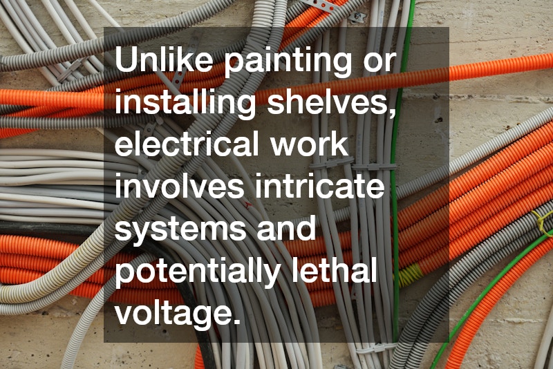 Unlike painting or installing shelves, electrical work involves intricate systems and potentially lethal voltage.