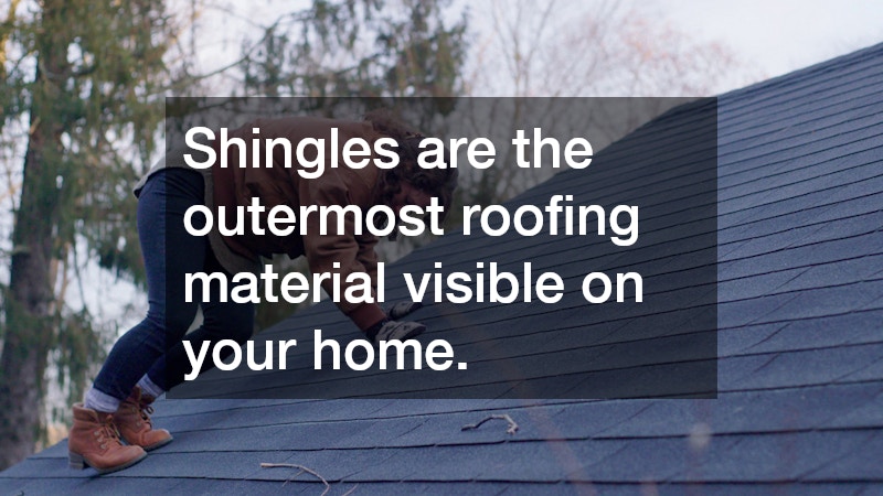 Shingles are the outermost roofing material visible on your home.
