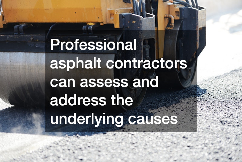 Professional asphalt contractors can assess and address the underlying causes