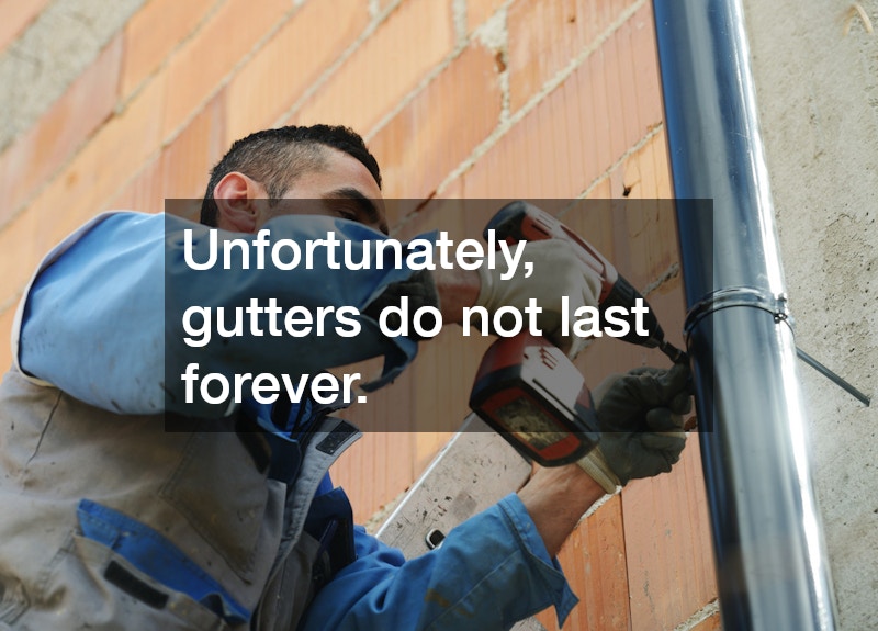 Unfortunately, gutters do not last forever.