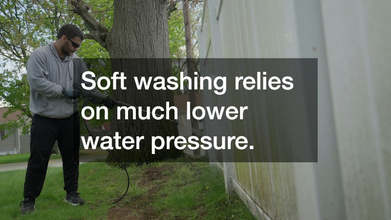 Soft washing relies on much lower water pressure.