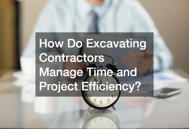 How Do Excavating Contractors Manage Time and Project Efficiency?