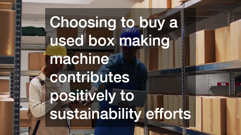 Choosing to buy a used box making machine contributes positively to sustainability efforts